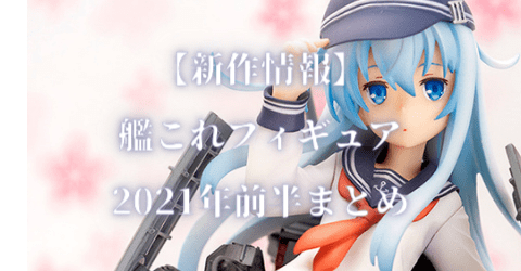 【新作情報】艦これフィギュア2021年前半まとめ