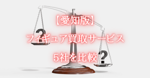 【愛知版】フィギュア買取サービス5社を比較