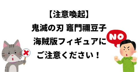 【注意喚起】鬼滅の刃 竈門禰豆子 海賊版フィギュアにご注意ください！