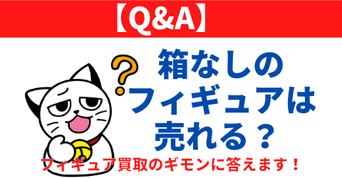 【Q&A】箱なしのフィギュアは売れる？フィギュア買取のギモンに答えます！ 