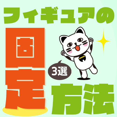 【今すぐできる!】フィギュアが倒れない固定方法3選 【今すぐできる!】フィギュアが倒れない固定方法3選
