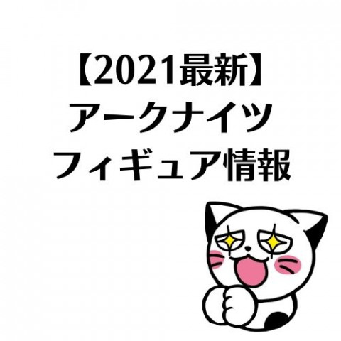 【2021最新】アークナイツ フィギュア情報 【2021最新】アークナイツ フィギュア情報