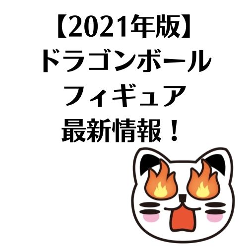 【2021年版】ドラゴンボールのフィギュア最新情報！