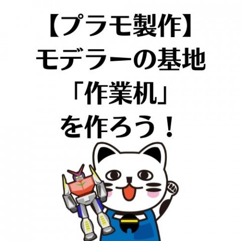 【プラモ製作】モデラーの基地「作業机」を作ろう! 【プラモ製作】モデラーの基地「作業机」を作ろう!