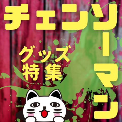 【特集】チェンソーマンのグッズ情報まとめ! 【特集】チェンソーマンのグッズ情報まとめ!