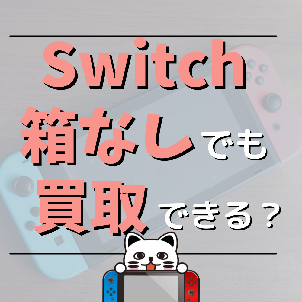 【2022年最新】Switchの箱なしでも買取できるの？