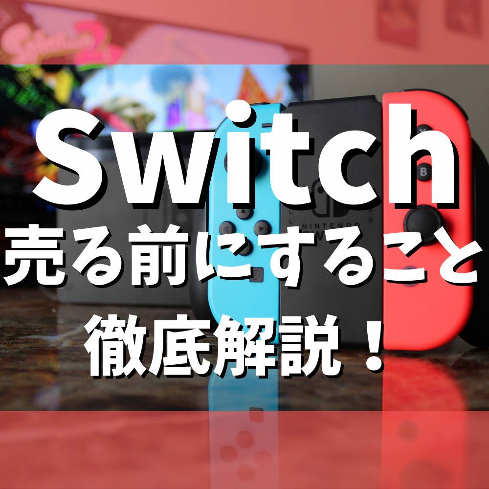 【保存版】スイッチを売る前にやるべきことまとめ