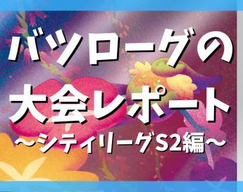 バツローグの大会レポート〜シティリーグS2編〜