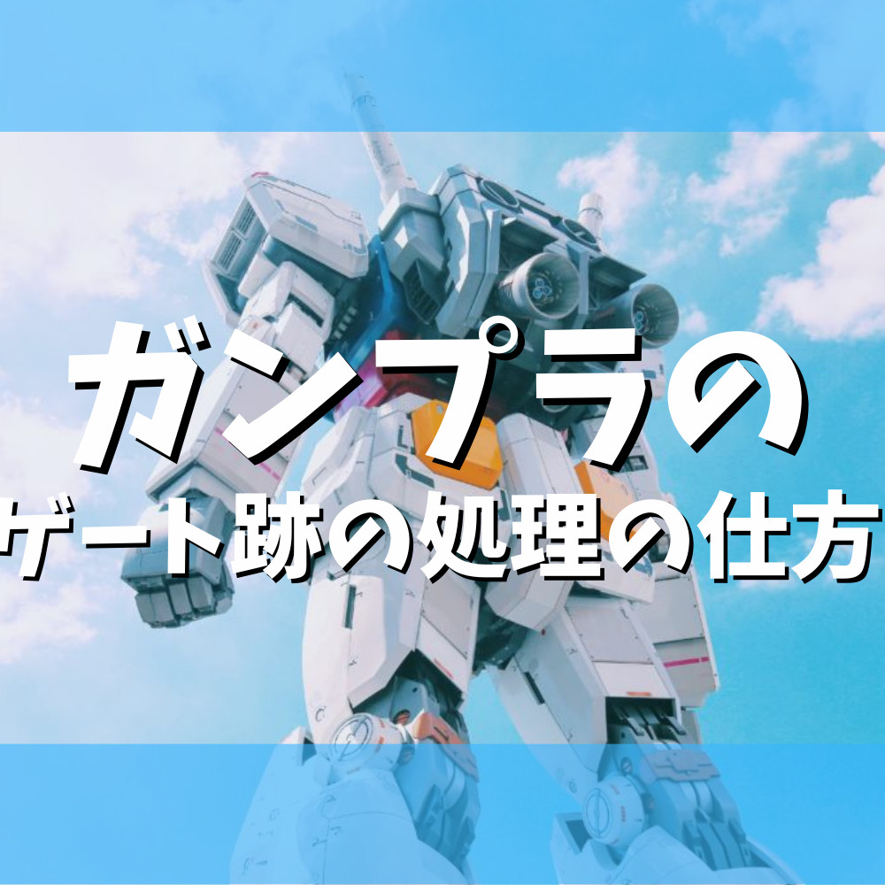 【初心者向け】ガンプラのゲート跡の処理の仕方まとめ