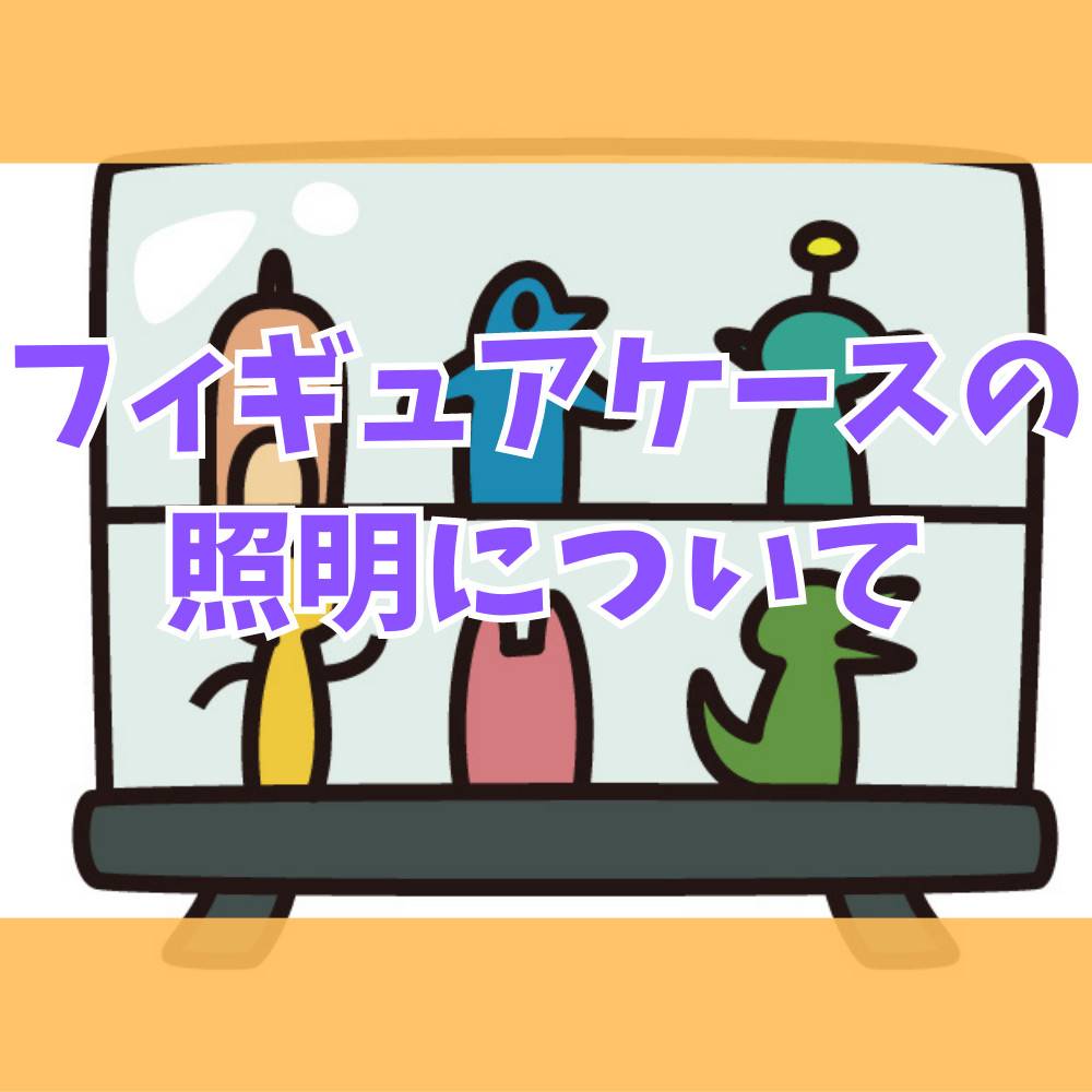 フィギュアケースに照明を付ける方法と照明付きケース5つ紹介！