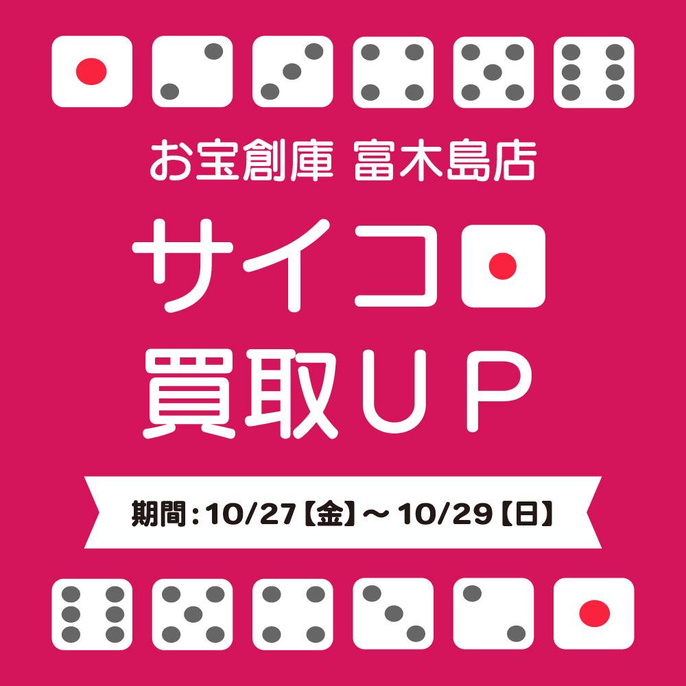 【お宝創庫 富木島店】サイコロ買取UPキャンペーン実施！（2023/10/27-10/29開催）