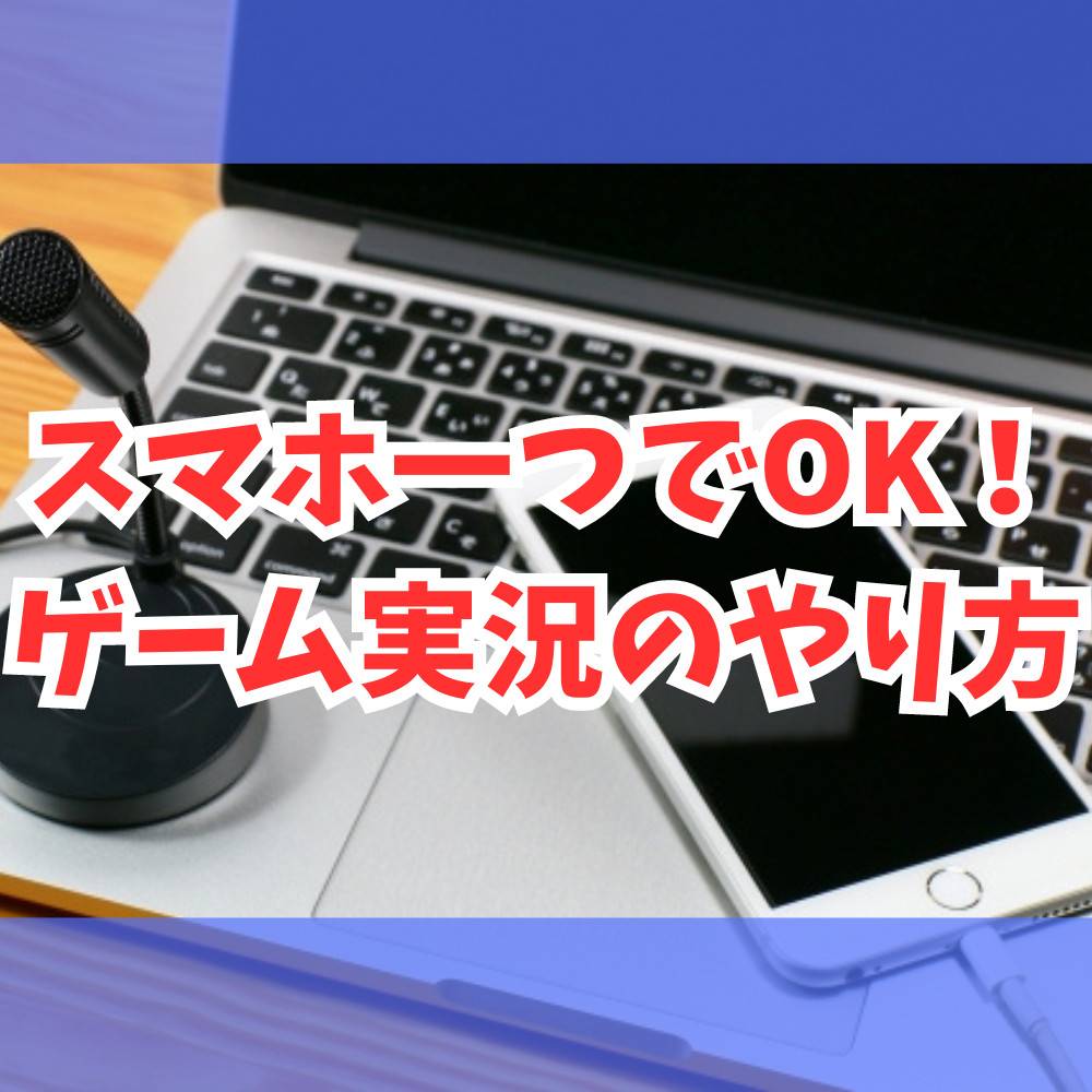 【簡単】スマホでできるゲーム実況のやり方まとめ！