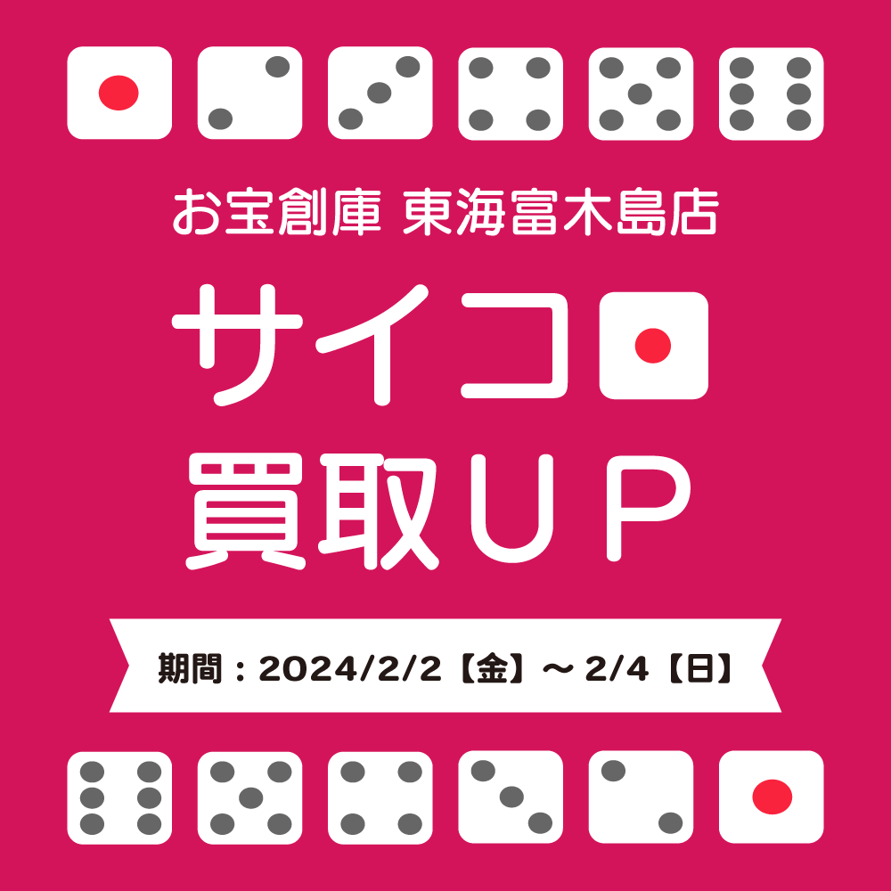 【お宝創庫 東海富木島店】サイコロ買取UPキャンペーン実施！（2024/2/2-2/4開催）