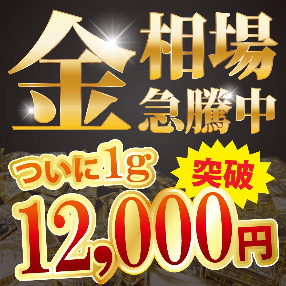 【買取情報】金相場　急騰中！ついに金相場1g 12,000円突破！！！