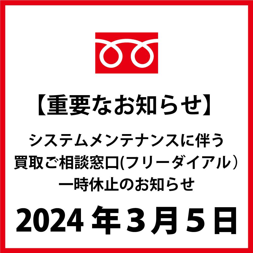 【重要なお知らせ】 システムメンテナンスにともなう買取ご相談窓口（フリーダイアル）一時休止のお知らせ