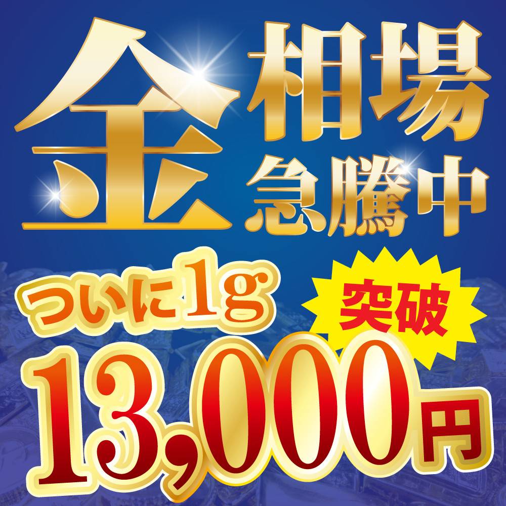 【買取情報】金相場　急騰中！ついに金相場1g 13,000円突破！！！