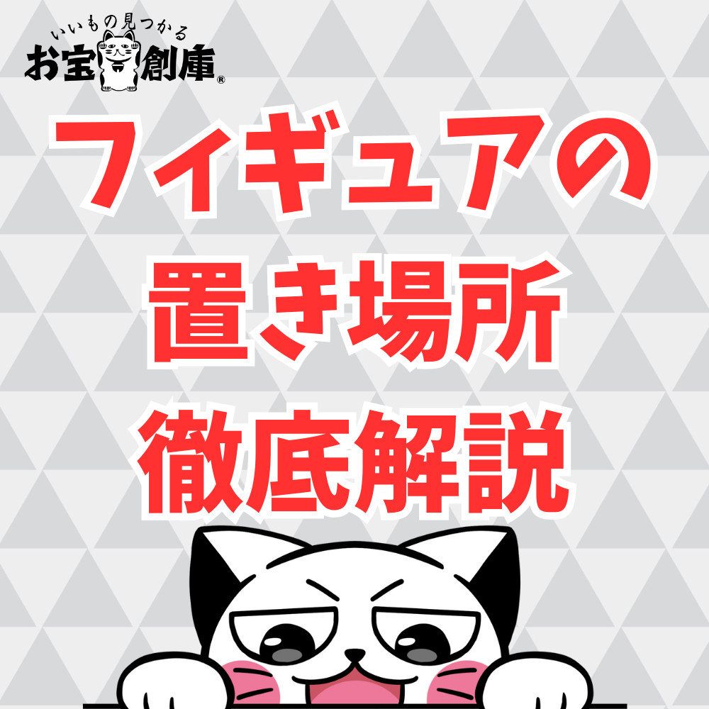 【保存版】フィギュアの置き場所はどこが良い？種類ごとに徹底解説！