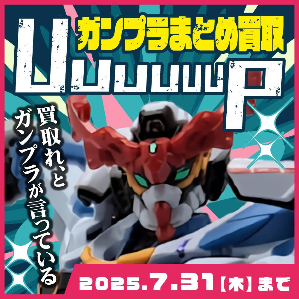 【買取情報】ガンプラまとめ買取UPキャンペーン！（～7/31）