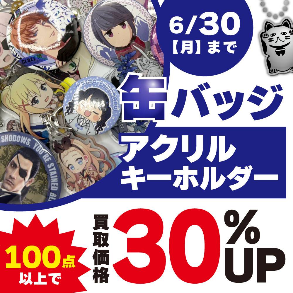 【買取情報】缶バッジ・アクリルキーホルダーまとめ買取アップ！（5/7-6/30）
