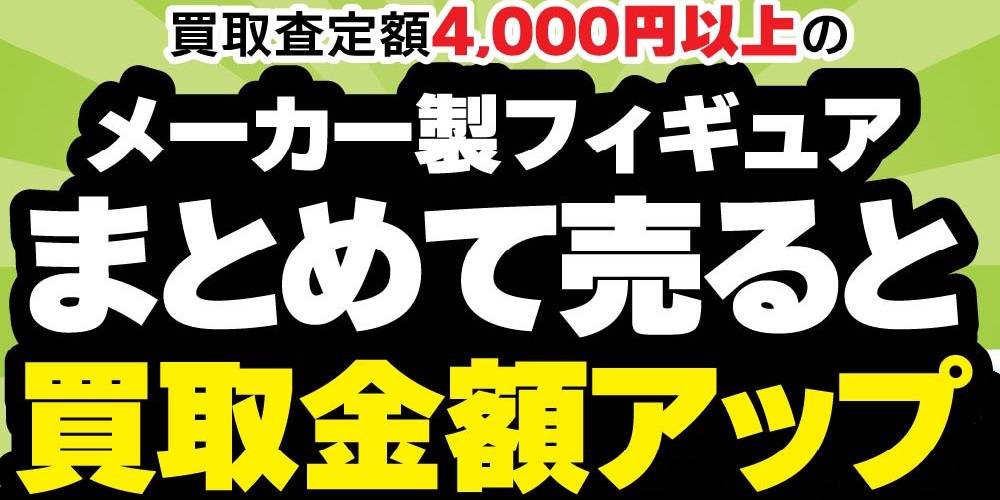 【買取情報/アプリ会員様限定】メーカー製フィギュアまとめ買取UPクーポン配信中！（5/15-6/30）